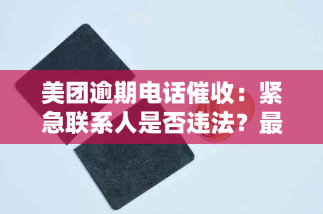 美团逾期电话：紧急联系人是否违法？最新资讯揭秘