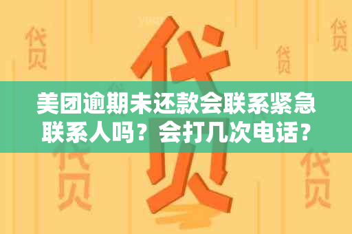 美团逾期未还款会联系紧急联系人吗？会打几次电话？如何避免？