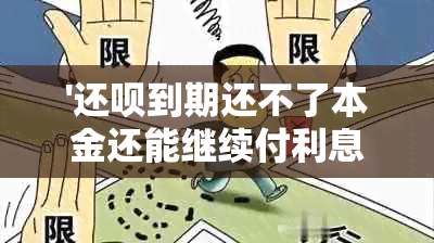 '还呗到期还不了本金还能继续付利息吗？如何处理？'