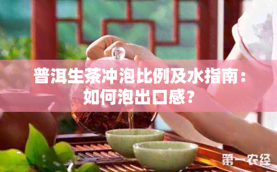 普洱生茶冲泡比例及水指南：如何泡出口感？