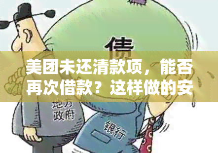 美团未还清款项，能否再次借款？这样做的安全性如何保障？