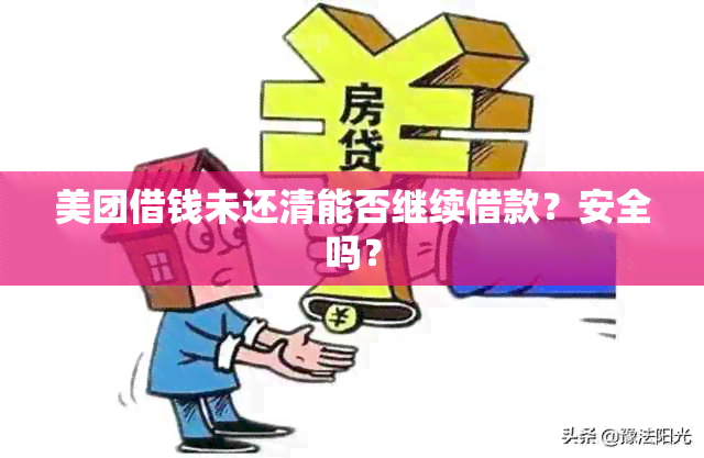 美团借钱未还清能否继续借款？安全吗？