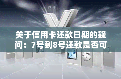 关于信用卡还款日期的疑问：7号到8号还款是否可行？