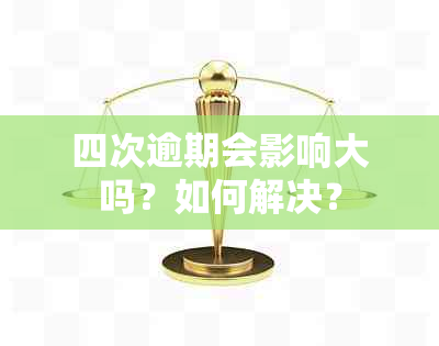 四次逾期会影响大吗？如何解决？