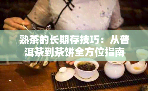 熟茶的长期存技巧：从普洱茶到茶饼全方位指南