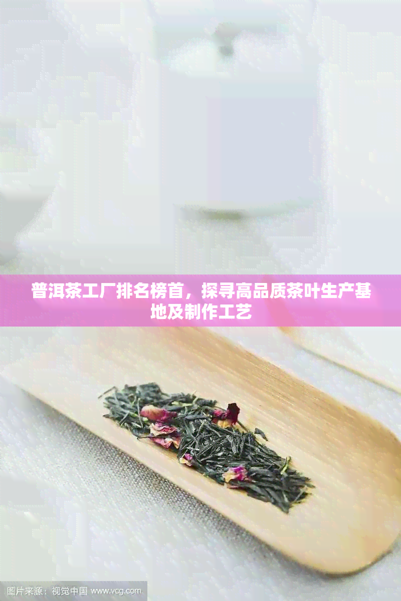 普洱茶工厂排名榜首，探寻高品质茶叶生产基地及制作工艺