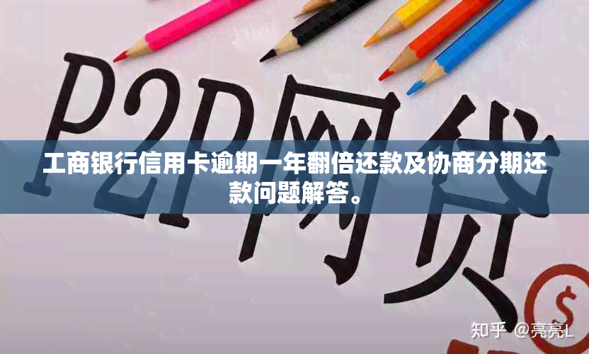 工商银行信用卡逾期一年翻倍还款及协商分期还款问题解答。