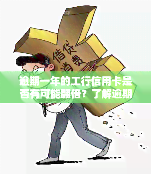 逾期一年的工行信用卡是否有可能翻倍？了解逾期还款的影响和解决方法