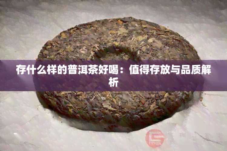 存什么样的普洱茶好喝：值得存放与品质解析