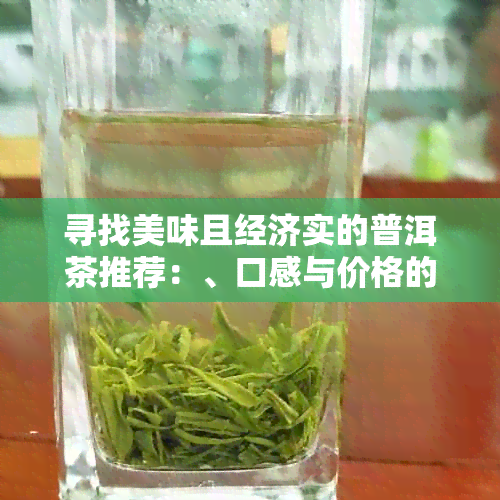 寻找美味且经济实的普洱茶推荐：、口感与价格的综合分析