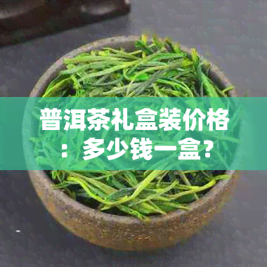 普洱茶礼盒装价格：多少钱一盒？