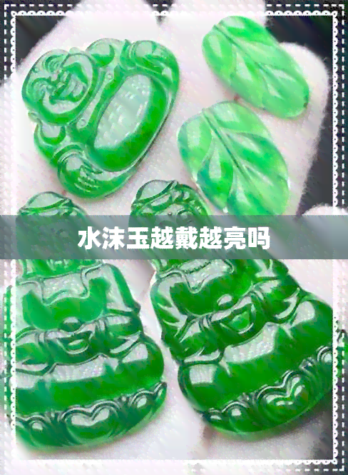 水沫玉越戴越亮吗