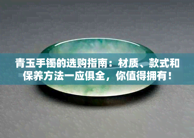 青玉手镯的选购指南：材质、款式和保养方法一应俱全，你值得拥有！