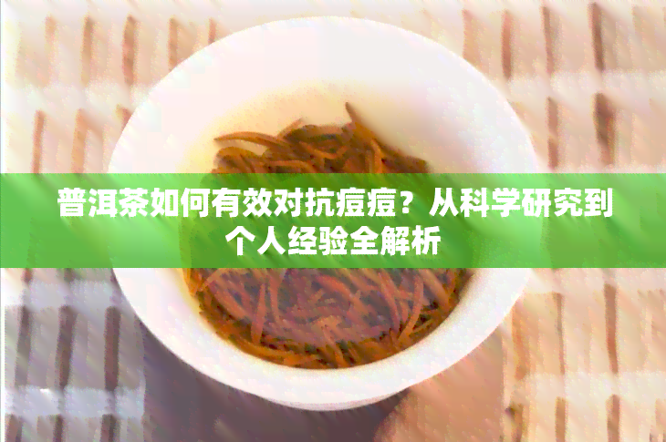 普洱茶如何有效对抗痘痘？从科学研究到个人经验全解析