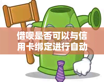 借呗是否可以与信用卡绑定进行自动扣款？如何设置和操作？