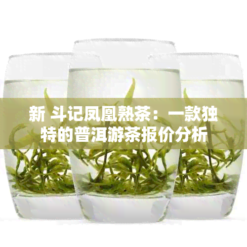 新 斗记凤凰熟茶：一款独特的普洱游茶报价分析