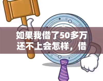 如果我借了50多万还不上会怎样，借了50万还不上怎么办？