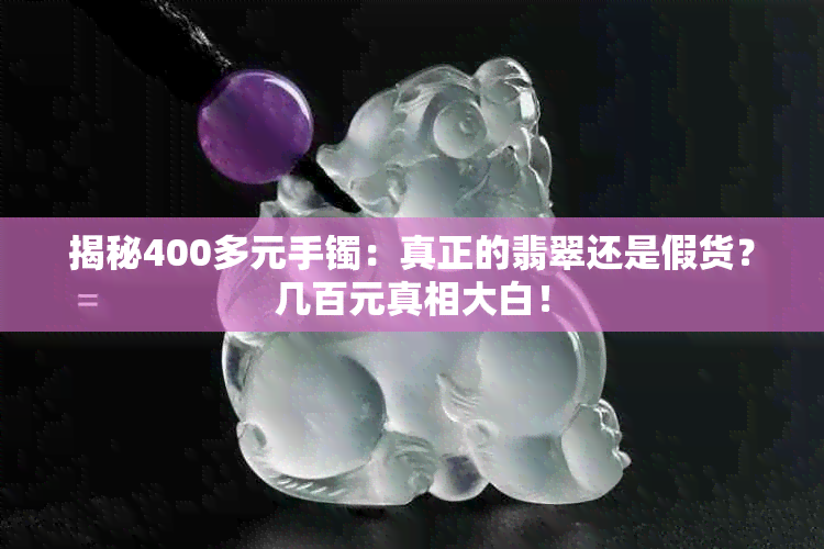 揭秘400多元手镯：真正的翡翠还是假货？几百元真相大白！