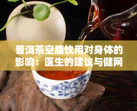 普洱茶空腹饮用对身体的影响：医生的建议与健网的探讨