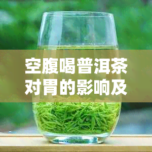 空腹喝普洱茶对胃的影响及可能带来的健风险：一次全面的探讨