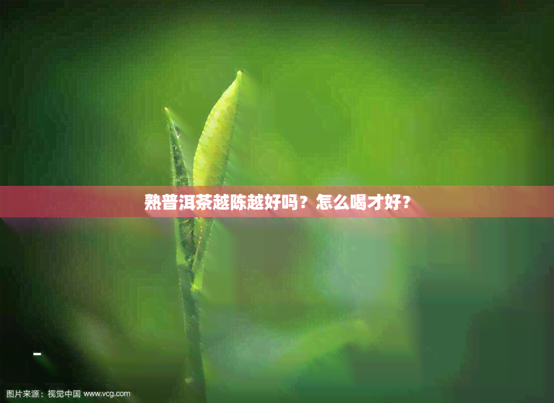 熟普洱茶越陈越好吗？怎么喝才好？