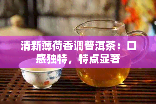 清新薄荷香调普洱茶：口感独特，特点显著