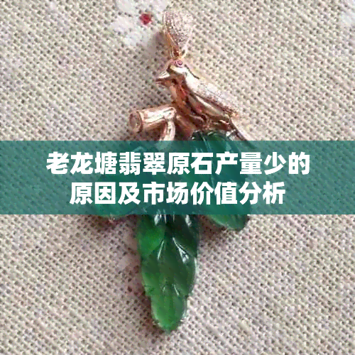 老龙塘翡翠原石产量少的原因及市场价值分析