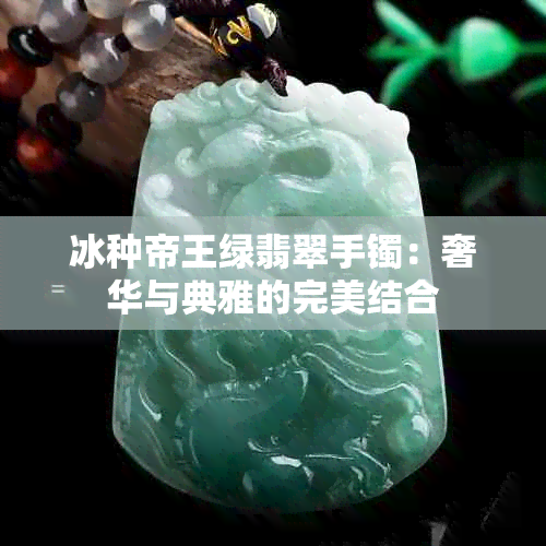 冰种帝王绿翡翠手镯：奢华与典雅的完美结合