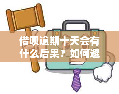 借呗逾期十天会有什么后果？如何避免逾期产生的费用和信用影响？