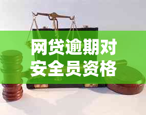 网贷逾期对安全员资格报考的影响及处理方法探讨