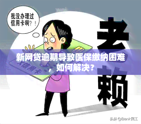 新网贷逾期导致医保缴纳困难，如何解决？