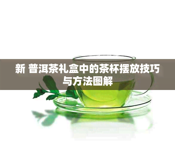 新 普洱茶礼盒中的茶杯摆放技巧与方法图解