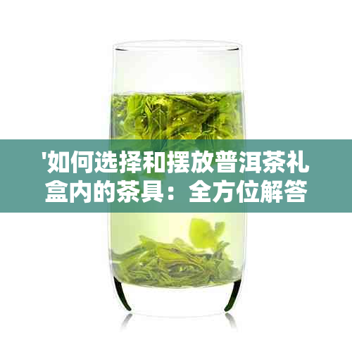 '如何选择和摆放普洱茶礼盒内的茶具：全方位解答指南'