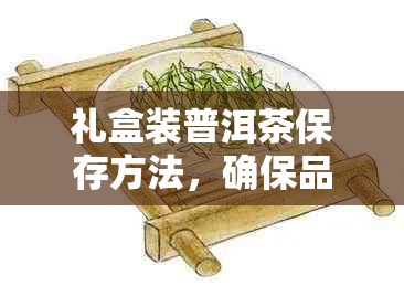 礼盒装普洱茶保存方法，确保品质不变，防止破损收藏