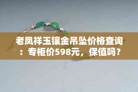 老凤祥玉镶金吊坠价格查询：专柜价598元，保值吗？