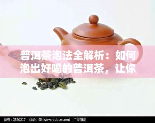 普洱茶泡法全解析：如何泡出好喝的普洱茶，让你品鉴更佳品质