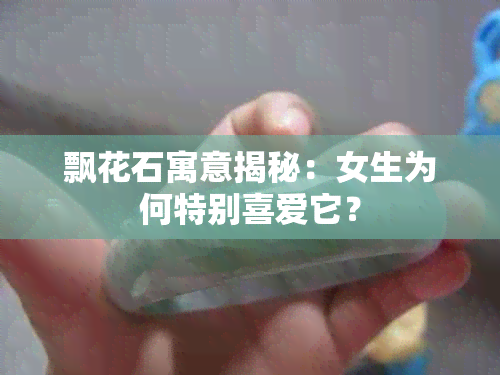 飘花石寓意揭秘：女生为何特别喜爱它？