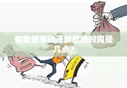 你我贷手动还款最晚时间是几点？