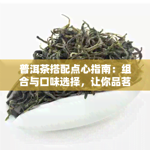 普洱茶搭配点心指南：组合与口味选择，让你品茗更完美