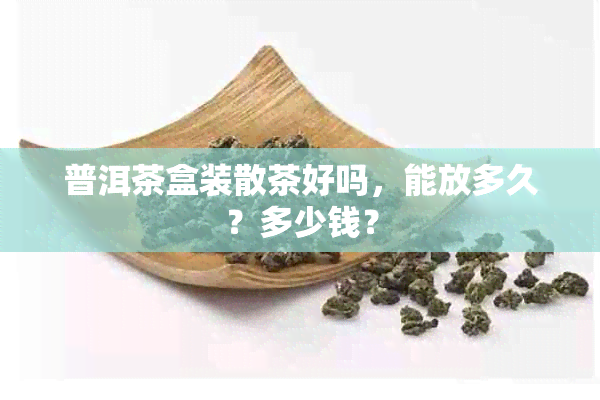 普洱茶盒装散茶好吗，能放多久？多少钱？