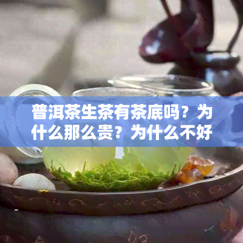 普洱茶生茶有茶底吗？为什么那么贵？为什么不好喝？