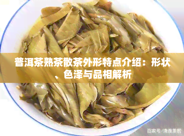 普洱茶熟茶散茶外形特点介绍：形状、色泽与品相解析