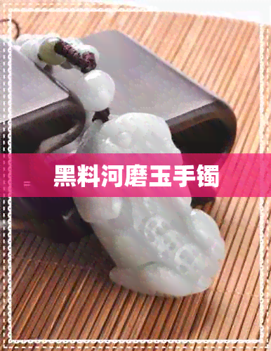 黑料河磨玉手镯