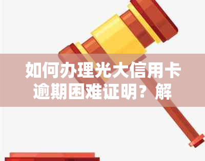 如何办理光大信用卡逾期困难证明？解答用户常见问题