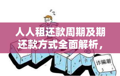 人人租还款周期及期还款方式全面解析，为您的借款问题提供最全面的解答