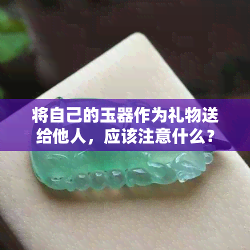 将自己的玉器作为礼物送给他人，应该注意什么？