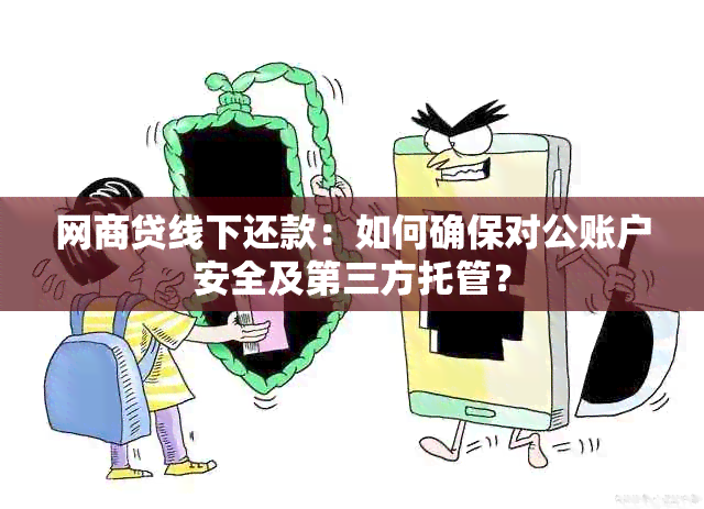 网商贷线下还款：如何确保对公账户安全及第三方托管？