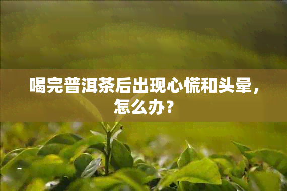 喝完普洱茶后出现心慌和头晕，怎么办？