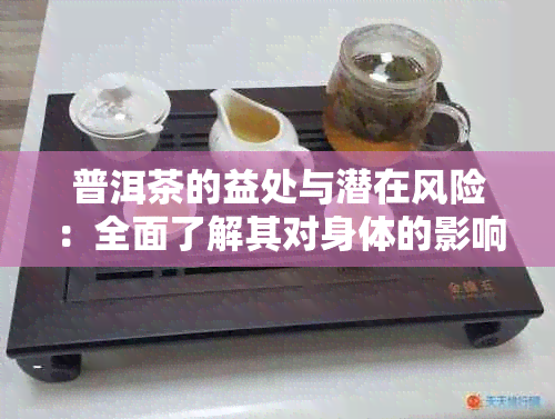 普洱茶的益处与潜在风险：全面了解其对身体的影响