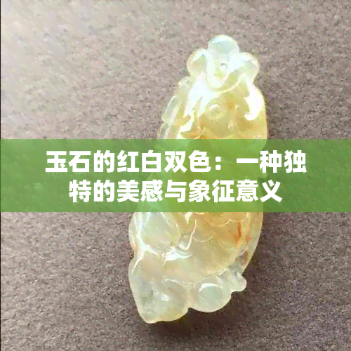 玉石的红白双色：一种独特的美感与象征意义